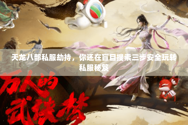 天龙八部私服劫持,你还在盲目搜索三步安全玩转私服秘笈 天龙八部私服劫持,你还在盲目搜索三步安全玩转私服秘笈