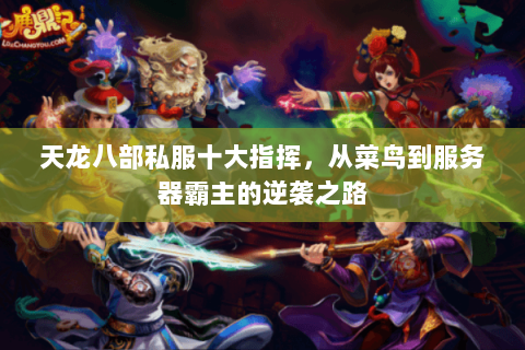 天龙八部私服十大指挥,从菜鸟到服务器霸主的逆袭之路 天龙八部私服十大指挥,从菜鸟到服务器霸主的逆袭之路