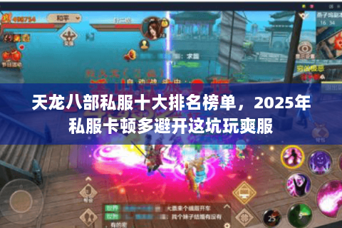天龙八部私服十大排名榜单,2025年私服卡顿多避开这坑玩爽服 天龙八部私服十大排名榜单,2025年私服卡顿多避开这坑玩爽服