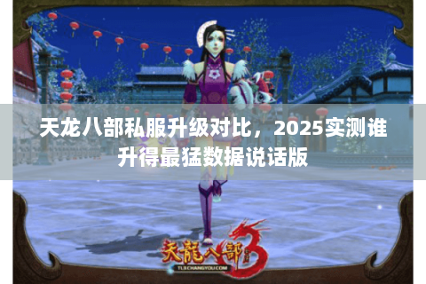 天龙八部私服升级对比,2025实测谁升得最猛数据说话版 天龙八部私服升级对比,2025实测谁升得最猛数据说话版