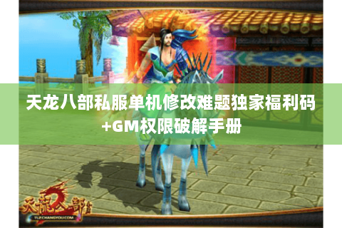 天龙八部私服单机修改难题独家福利码+GM权限破解手册 天龙八部私服单机修改难题独家福利码+GM权限破解手册