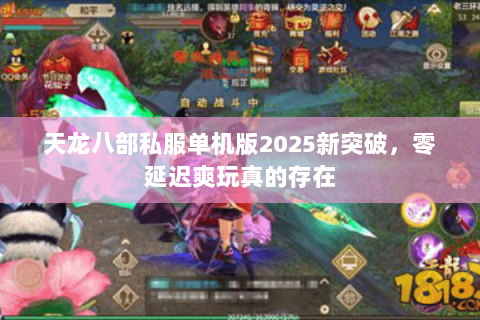 天龙八部私服单机版2025新突破,零延迟爽玩真的存在 天龙八部私服单机版2025新突破,零延迟爽玩真的存在