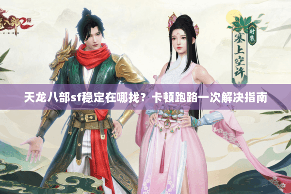 天龙八部sf稳定在哪找？卡顿跑路一次解决指南