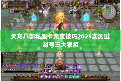 天龙八部私服卡元宝技巧2025实测避封号三大狠招 天龙八部私服卡元宝技巧2025实测避封号三大狠招