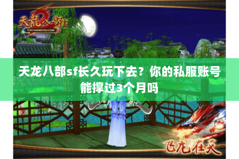 天龙八部sf长久玩下去?你的私服账号能撑过3个月吗 天龙八部sf长久玩下去?你的私服账号能撑过3个月吗