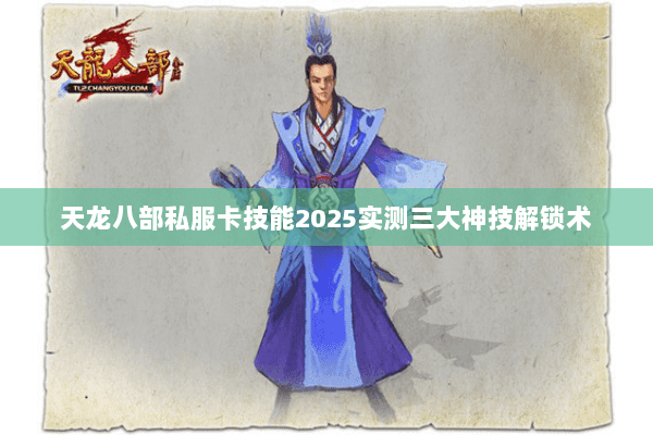 天龙八部私服卡技能2025实测三大神技解锁术