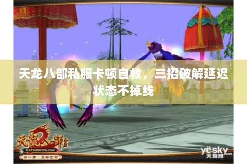 天龙八部私服卡顿自救,三招破解延迟状态不掉线 天龙八部私服卡顿自救,三招破解延迟状态不掉线