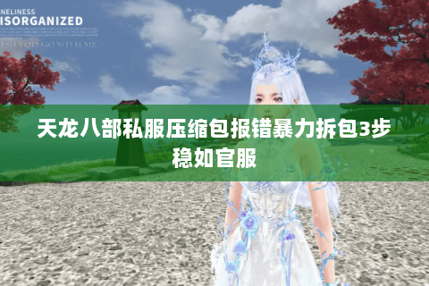 天龙八部私服压缩包报错暴力拆包3步稳如官服 天龙八部私服压缩包报错暴力拆包3步稳如官服