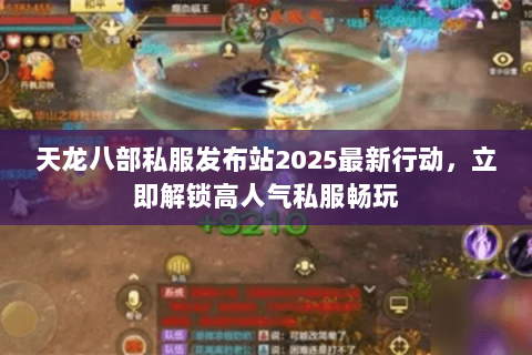 天龙八部私服发布站2025最新行动,立即解锁高人气私服畅玩 天龙八部私服发布站2025最新行动,立即解锁高人气私服畅玩