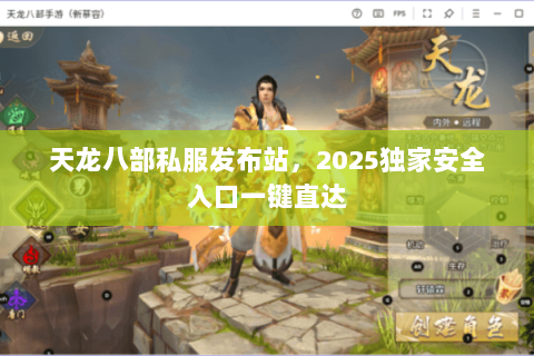 天龙八部私服发布站，2025独家安全入口一键直达