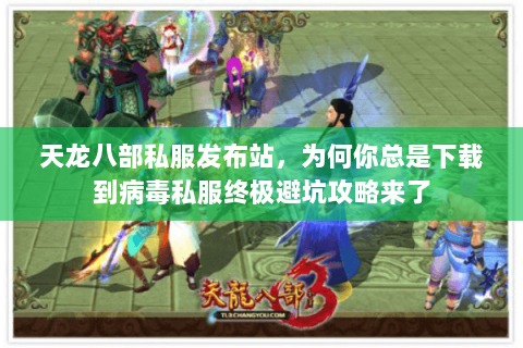 天龙八部私服发布站,为何你总是下载到病毒私服终极避坑攻略来了 天龙八部私服发布站,为何你总是下载到病毒私服终极避坑攻略来了
