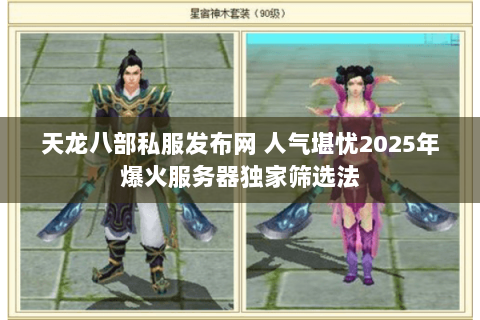 天龙八部私服发布网 人气堪忧2025年爆火服务器独家筛选法 天龙八部私服发布网 人气堪忧2025年爆火服务器独家筛选法