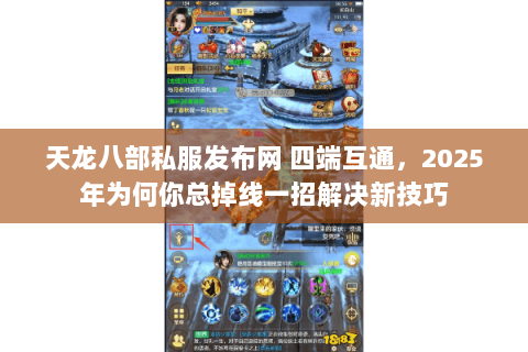 天龙八部私服发布网 四端互通,2025年为何你总掉线一招解决新技巧 天龙八部私服发布网 四端互通,2025年为何你总掉线一招解决新技巧