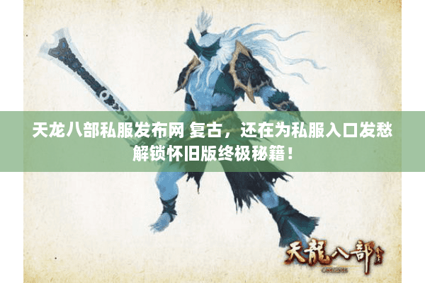 天龙八部私服发布网 复古,还在为私服入口发愁解锁怀旧版终极秘籍! 天龙八部私服发布网 复古,还在为私服入口发愁解锁怀旧版终极秘籍!