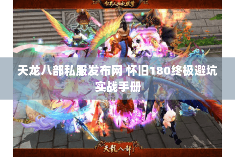 天龙八部私服发布网 怀旧180终极避坑实战手册 天龙八部私服发布网 怀旧180终极避坑实战手册
