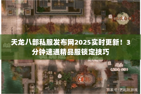 天龙八部私服发布网2025实时更新!3分钟速通精品服锁定技巧 天龙八部私服发布网2025实时更新!3分钟速通精品服锁定技巧
