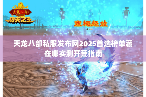 天龙八部私服发布网2025首选榜单藏在哪实测开荒指南 天龙八部私服发布网2025首选榜单藏在哪实测开荒指南