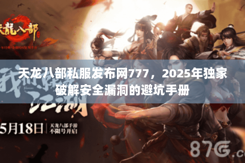 天龙八部私服发布网777,2025年独家破解安全漏洞的避坑手册 天龙八部私服发布网777,2025年独家破解安全漏洞的避坑手册