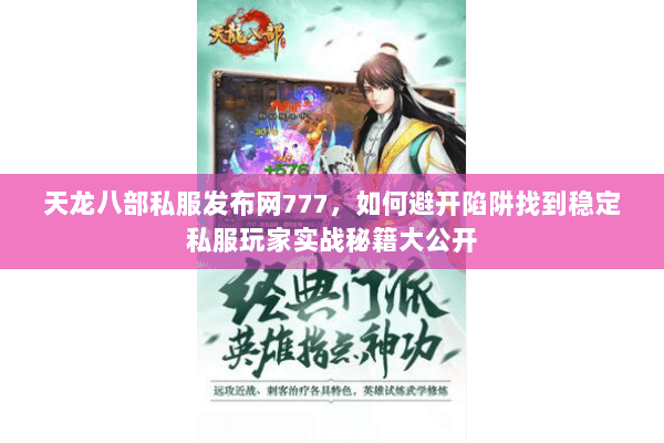 天龙八部私服发布网777,如何避开陷阱找到稳定私服玩家实战秘籍大公开 天龙八部私服发布网777,如何避开陷阱找到稳定私服玩家实战秘籍大公开