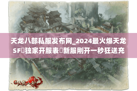 天龙八部私服发布网_2024最火爆天龙SF▷独家开服表◁新服刚开一秒狂送充值 天龙八部私服发布网_2024最火爆天龙SF▷独家开服表◁新服刚开一秒狂送充值
