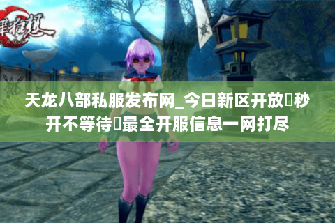 天龙八部私服发布网_今日新区开放▷秒开不等待◁最全开服信息一网打尽 天龙八部私服发布网_今日新区开放▷秒开不等待◁最全开服信息一网打尽