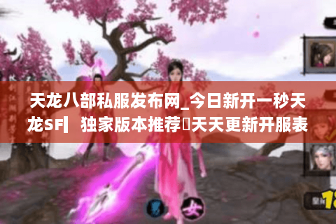 天龙八部私服发布网_今日新开一秒天龙SF▎独家版本推荐◁天天更新开服表◁ 天龙八部私服发布网_今日新开一秒天龙SF▎独家版本推荐◁天天更新开服表◁