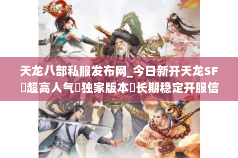 天龙八部私服发布网_今日新开天龙SF▷超高人气▷独家版本◁长期稳定开服信息一栏 天龙八部私服发布网_今日新开天龙SF▷超高人气▷独家版本◁长期稳定开服信息一栏