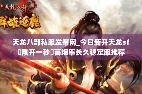 天龙八部私服发布网_今日新开天龙sf▷刚开一秒◁高爆率长久稳定服推荐 天龙八部私服发布网_今日新开天龙sf▷刚开一秒◁高爆率长久稳定服推荐