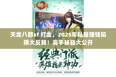 天龙八部sf 打金,2025年私服赚钱陷阱大反转!高手秘籍大公开 天龙八部sf 打金,2025年私服赚钱陷阱大反转!高手秘籍大公开