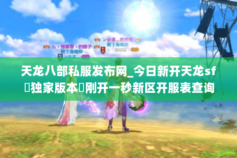 天龙八部私服发布网_今日新开天龙sf▷独家版本◁刚开一秒新区开服表查询 天龙八部私服发布网_今日新开天龙sf▷独家版本◁刚开一秒新区开服表查询