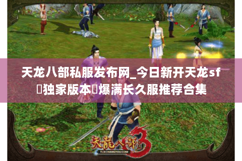 天龙八部私服发布网_今日新开天龙sf▷独家版本◁爆满长久服推荐合集 天龙八部私服发布网_今日新开天龙sf▷独家版本◁爆满长久服推荐合集