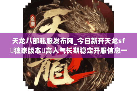天龙八部私服发布网_今日新开天龙sf▷独家版本◁高人气长期稳定开服信息一网打尽 天龙八部私服发布网_今日新开天龙sf▷独家版本◁高人气长期稳定开服信息一网打尽