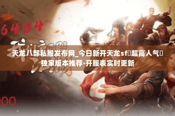 天龙八部私服发布网_今日新开天龙sf▷超高人气◁独家版本推荐·开服表实时更新 天龙八部私服发布网_今日新开天龙sf▷超高人气◁独家版本推荐·开服表实时更新