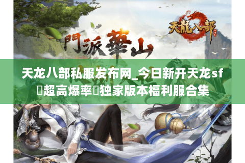 天龙八部私服发布网_今日新开天龙sf▷超高爆率◁独家版本福利服合集 天龙八部私服发布网_今日新开天龙sf▷超高爆率◁独家版本福利服合集