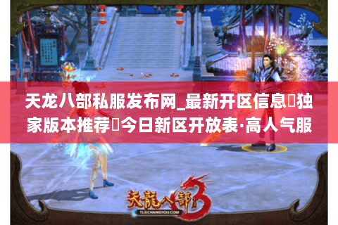天龙八部私服发布网_最新开区信息▷独家版本推荐◁今日新区开放表·高人气服汇总 天龙八部私服发布网_最新开区信息▷独家版本推荐◁今日新区开放表·高人气服汇总