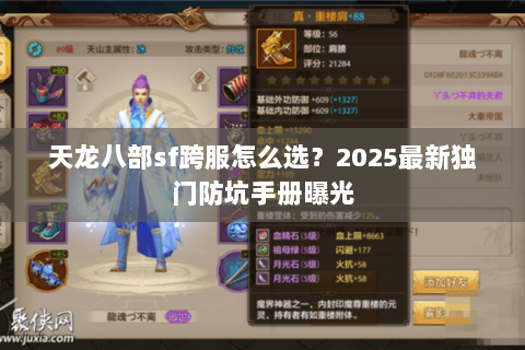 天龙八部sf跨服怎么选?2025最新独门防坑手册曝光 天龙八部sf跨服怎么选?2025最新独门防坑手册曝光