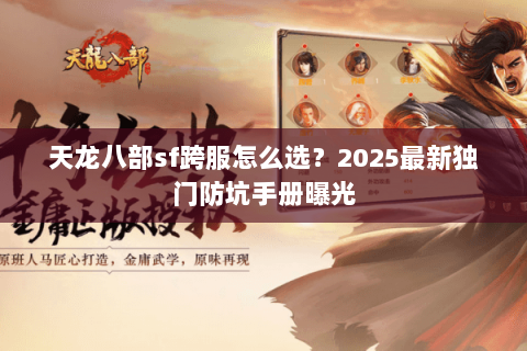 天龙八部sf跨服怎么选?2025最新独门防坑手册曝光 天龙八部sf跨服怎么选?2025最新独门防坑手册曝光