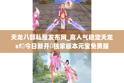 天龙八部私服发布网_高人气稳定天龙sf▷今日新开◁独家版本元宝免费服 天龙八部私服发布网_高人气稳定天龙sf▷今日新开◁独家版本元宝免费服