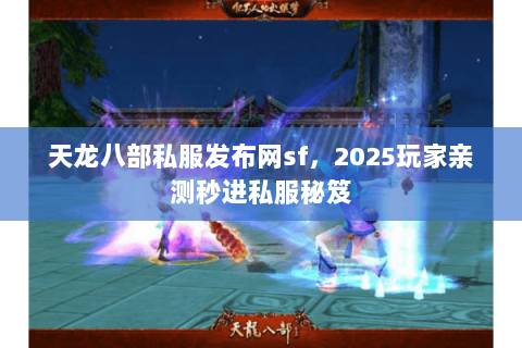 天龙八部私服发布网sf,2025玩家亲测秒进私服秘笈 天龙八部私服发布网sf,2025玩家亲测秒进私服秘笈