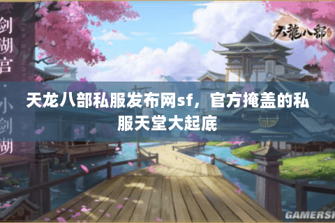 天龙八部私服发布网sf,官方掩盖的私服天堂大起底 天龙八部私服发布网sf,官方掩盖的私服天堂大起底
