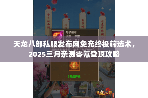 天龙八部私服发布网免充终极筛选术,2025三月亲测零氪登顶攻略 天龙八部私服发布网免充终极筛选术,2025三月亲测零氪登顶攻略