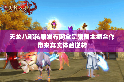 天龙八部私服发布网全是骗局主播合作带来真实体验逆转