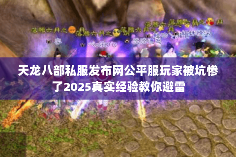 天龙八部私服发布网公平服玩家被坑惨了2025真实经验教你避雷