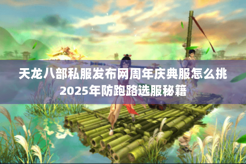 天龙八部私服发布网周年庆典服怎么挑2025年防跑路选服秘籍