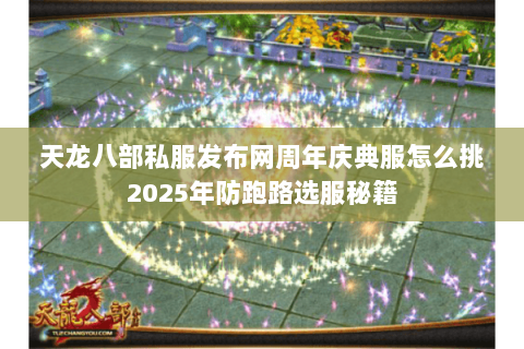 天龙八部私服发布网周年庆典服怎么挑2025年防跑路选服秘籍