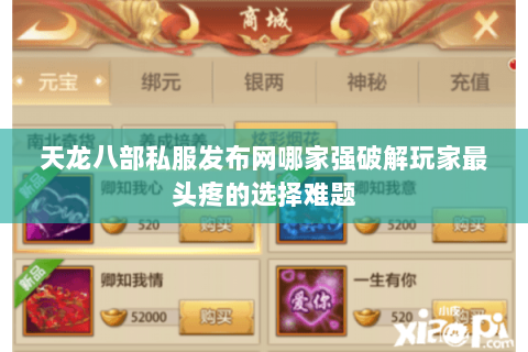 天龙八部私服发布网哪家强破解玩家最头疼的选择难题 天龙八部私服发布网哪家强破解玩家最头疼的选择难题