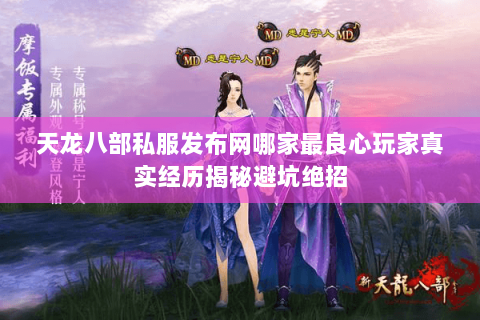 天龙八部私服发布网哪家最良心玩家真实经历揭秘避坑绝招 天龙八部私服发布网哪家最良心玩家真实经历揭秘避坑绝招