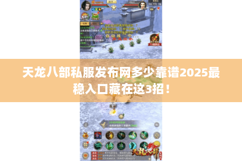 天龙八部私服发布网多少靠谱2025最稳入口藏在这3招! 天龙八部私服发布网多少靠谱2025最稳入口藏在这3招!