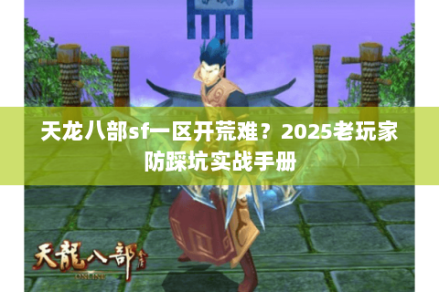 天龙八部sf一区开荒难?2025老玩家防踩坑实战手册 天龙八部sf一区开荒难?2025老玩家防踩坑实战手册