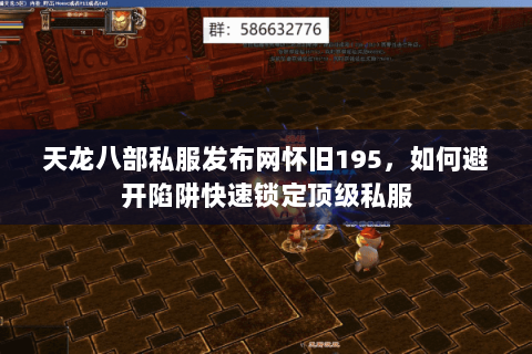 天龙八部私服发布网怀旧195,如何避开陷阱快速锁定顶级私服 天龙八部私服发布网怀旧195,如何避开陷阱快速锁定顶级私服